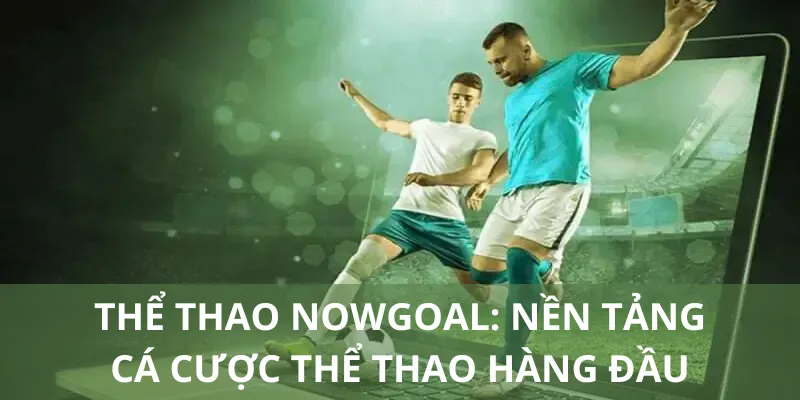 Thể Thao Nowgoal: Nền Tảng Cá Cược Thể Thao Hàng Đầu